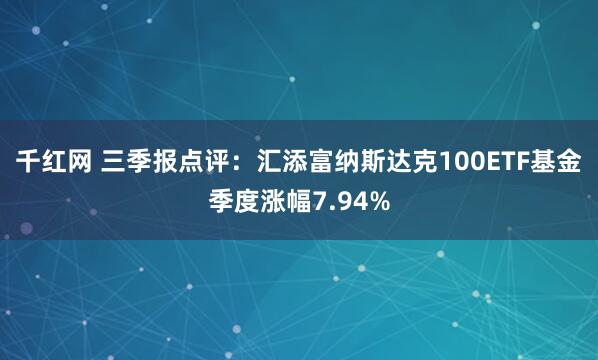 千紅網(wǎng) 三季報點評：匯添富納斯達克100ETF基金季度漲幅7.94%